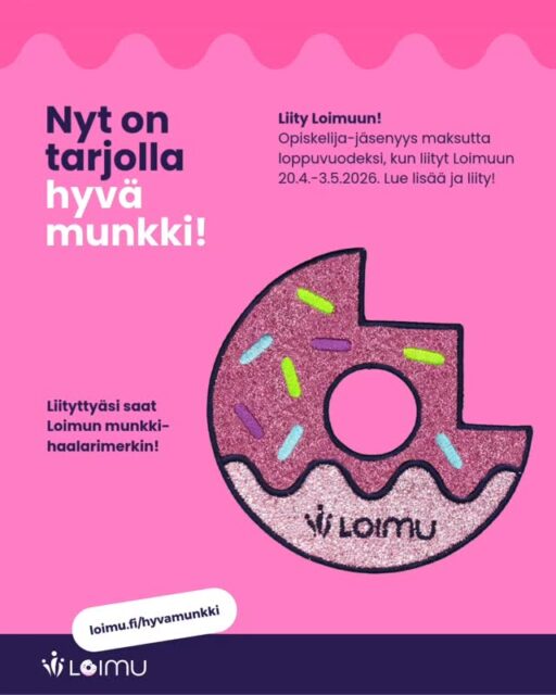 Kiinnostaako hyvä munkki? 🤩 Loimun Opiskelija-tason jäsenyys maksutta loppuvuodeksi, kun liityt Loimuun 20.4.-3.5.2026.

Liittymällä olet mukana Polarin urheilukellon* ja viiden 20 euron arvoisen GoGift-superlahjakortin arvonnassa. Kampanjassa liittyneille uusille Opiskelija-tason jäsenille toimitetaan lisäksi Loimun Vappukampanja aiheinen munkkihaalarimerkki. Opiskelija-tason jäsenyys maksaa normaalisti 2 €/kk.

Loimu on luonnon-, ympäristö- ja metsätieteilijöiden sekä ruoka-alan korkeakoulutettujen asiantuntijoiden ja alojemme korkeakouluopiskelijoiden ammattiliitto.

Lue lisää ja liity: loimu.fi/hyvamunkki 
 
Oletko jo Loimun jäsen? 😎 Loimun jäsenenä voit päästä mukaan kellon ja lahjakorttien arvontaan, sekä saada haalarimerkin, mikäli etu- ja sukunimesi, sekä sähköpostiosoitteesi löytyvät kampanja-aikana liittyneen uuden Opiskelija-tason jäsenen liittymislomakkeen suosittelijatiedoista tämän jäseneksi hyväksymisen yhteydessä. Suosittelijoita voi olla vain yksi per liittyjä. Mikäli suosittelijoita mainitaan useampi, vain järjestyksessä ensimmäinen huomioidaan. Suosittelijalla on oltava voimassa oleva Loimun jäsenyys.

*Polar Pacer Pro. Väri: Carbon Gray. Arvo: 349 € 

Polar Electro Oy, GoGift, Meta, Facebook tai Instagram eivät ole mukana arvonnassa tai kampanjassa.

 
 #loimunvappumunkki #hyvamunkki #vappukampanja
 #loimury #loimunopiskelijat
